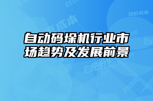 自動碼垛機行業(yè)市場趨勢及發(fā)展前景