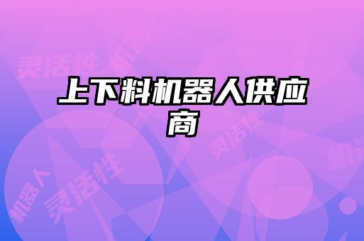 上下料機器人供應(yīng)商
