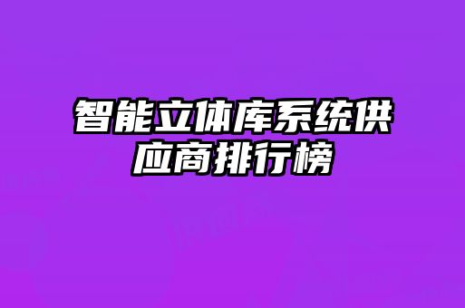智能立體庫系統供應商排行榜