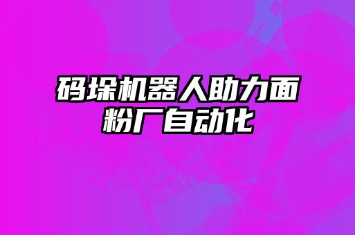 碼垛機(jī)器人助力面粉廠自動(dòng)化