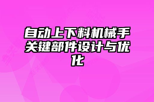 自動上下料機(jī)械手關(guān)鍵部件設(shè)計(jì)與優(yōu)化